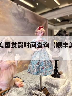 顺丰集运美国发货时间查询（顺丰美国直邮中国多少天）