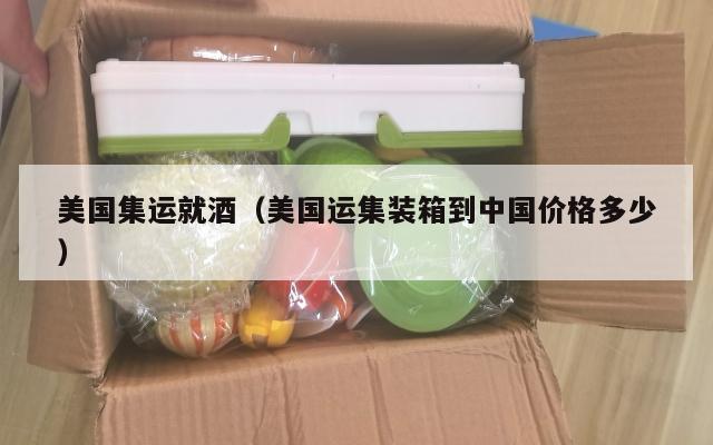 美国集运就酒（美国运集装箱到中国价格多少）