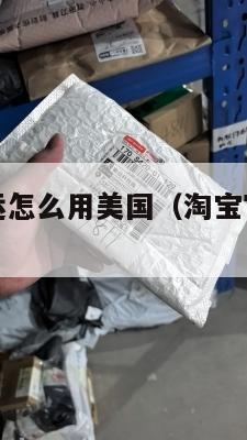 淘宝官方集运怎么用美国（淘宝官方集运怎么用美国账号）