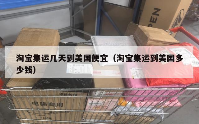 淘宝集运几天到美国便宜(淘宝集运到美国多少钱)