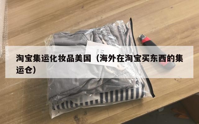 淘宝集运化妆品美国(海外在淘宝买东西的集运仓)