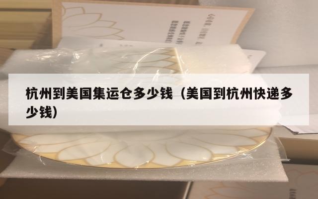 杭州到美国集运仓多少钱（美国到杭州快递多少钱）