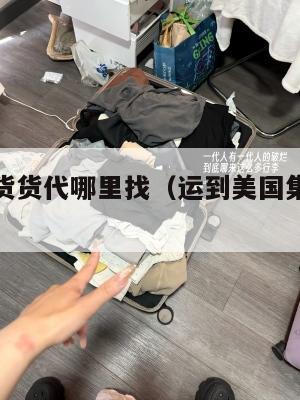 美国集运货货代哪里找(运到美国集运仓怎么联系)