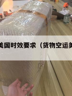 空运集运美国时效要求(货物空运美国价格表)