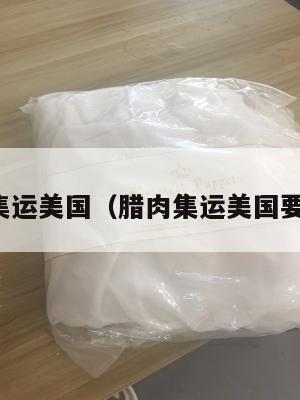 腊肉集运美国(腊肉集运美国要多久)