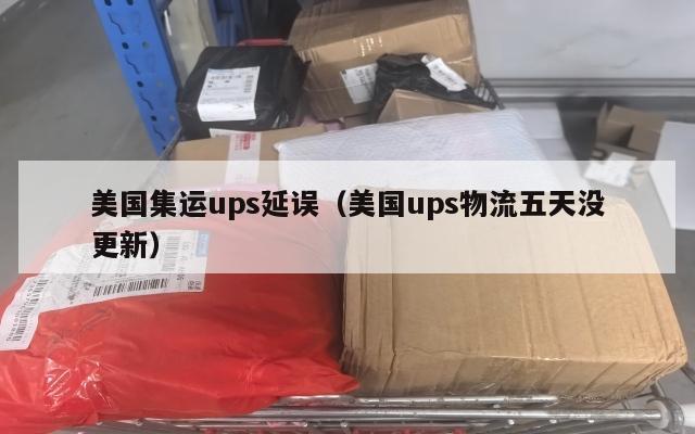 美国集运ups延误(美国ups物流五天没更新)