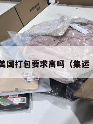 集运美国打包要求高吗(集运 美国)