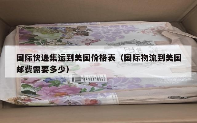 国际快递集运到美国价格表(国际物流到美国邮费需要多少)
