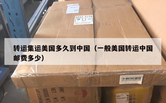 转运集运美国多久到中国(一般美国转运中国邮费多少)
