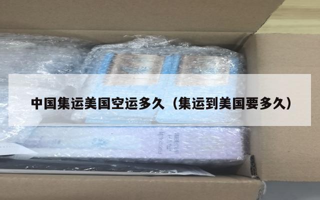 中国集运美国空运多久(集运到美国要多久)