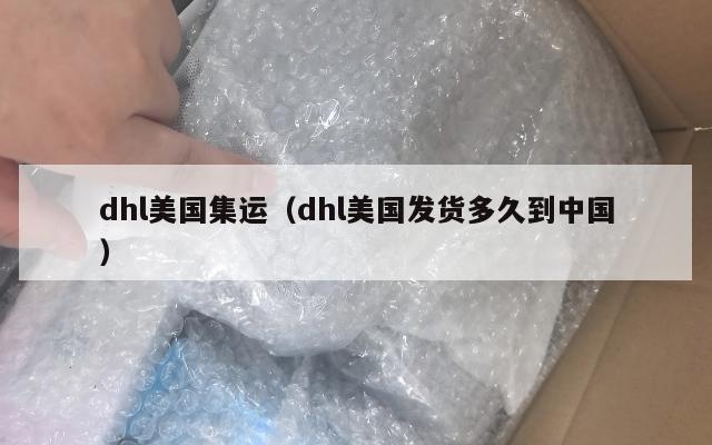 dhl美国集运(dhl美国发货多久到中国)