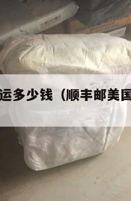 顺丰美国集运多少钱(顺丰邮美国多少钱一斤)