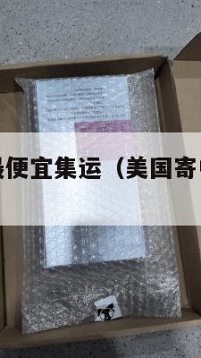 美国寄中国最便宜集运(美国寄中国最便宜集运快递)