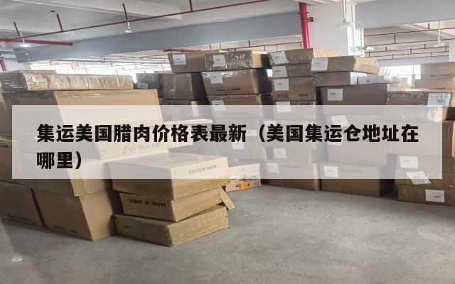 集运美国腊肉价格表最新(美国集运仓地址在哪里)