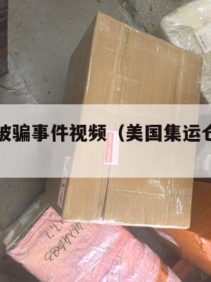 集运美国被骗事件视频(美国集运仓地址在哪里)
