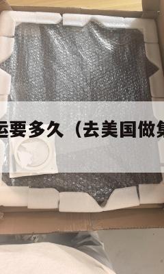 去美国做集运要多久(去美国做集运要多久时间)