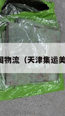 天津集运美国物流(天津集运美国物流公司)