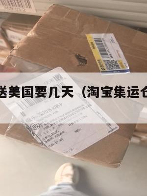 淘宝集运送美国要几天(淘宝集运仓到美国怎么收费)