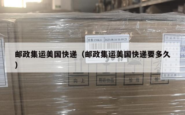 邮政集运美国快递(邮政集运美国快递要多久)