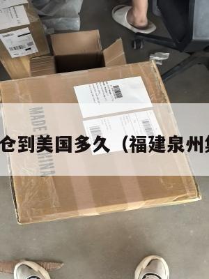 泉州集运仓到美国多久(福建泉州集散中心)