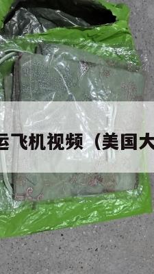 曝光美国集运飞机视频(美国大型运输飞机)