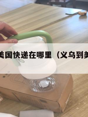 义乌集运美国快递在哪里(义乌到美国海运货代公司)