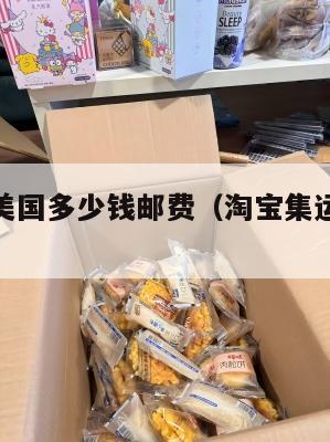 淘宝集运美国多少钱邮费(淘宝集运美国多少钱邮费啊)