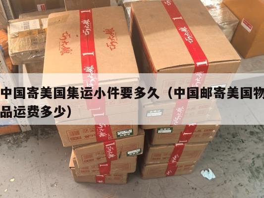中国寄美国集运小件要多久(中国邮寄美国物品运费多少)