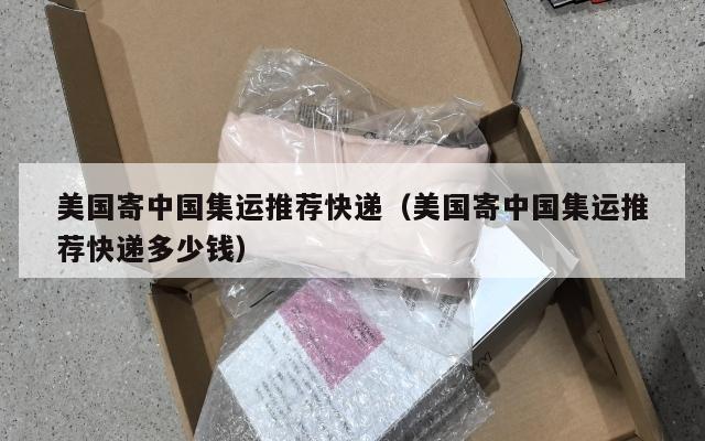 美国寄中国集运推荐快递(美国寄中国集运推荐快递多少钱)