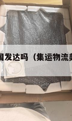 集运物流美国发达吗（集运物流美国发达吗现在）