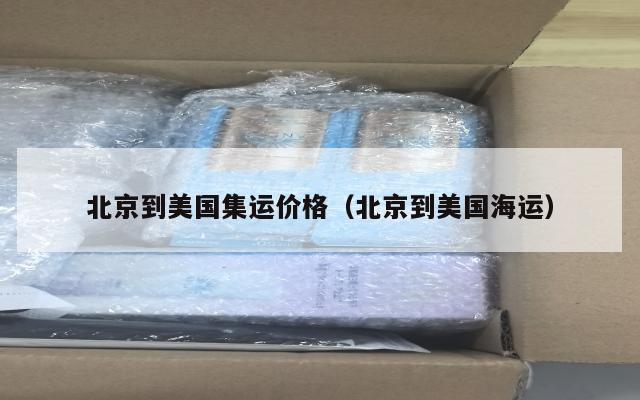 北京到美国集运价格(北京到美国海运)