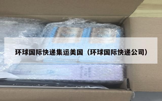 环球国际快递集运美国(环球国际快递公司)