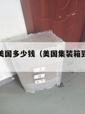 快递集运美国多少钱(美国集装箱到中国运费)