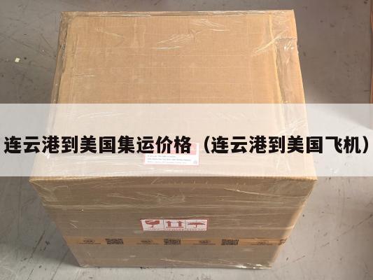 连云港到美国集运价格(连云港到美国飞机)