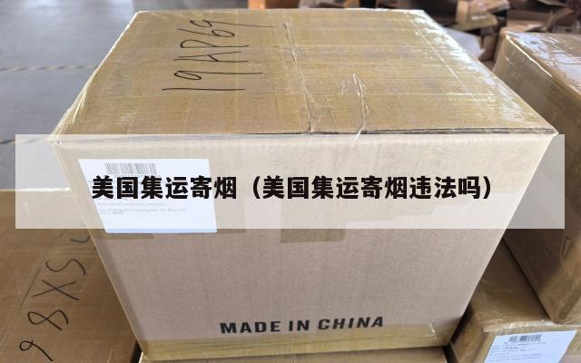 美国集运寄烟(美国集运寄烟违法吗)