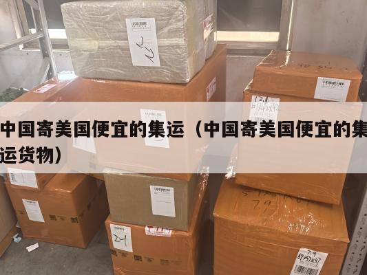 中国寄美国便宜的集运(中国寄美国便宜的集运货物)