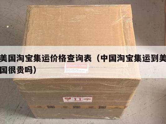 美国淘宝集运价格查询表(中国淘宝集运到美国很贵吗)