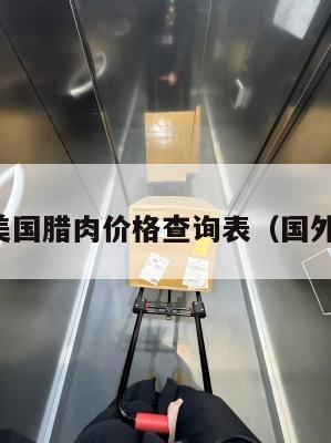集运美国腊肉价格查询表(国外腊肉)