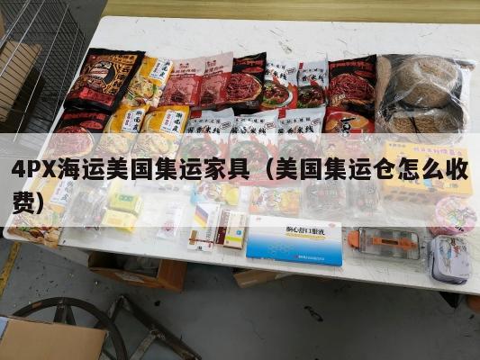 4PX海运美国集运家具(美国集运仓怎么收费)