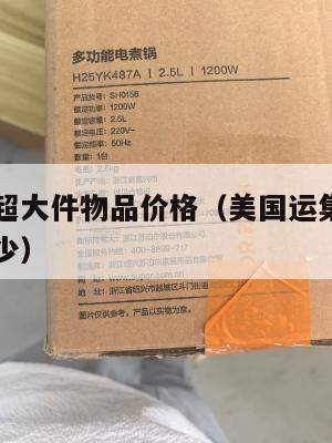 美国集运超大件物品价格(美国运集装箱到中国价格多少)