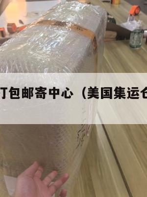 美国集运打包邮寄中心(美国集运仓怎么收费)