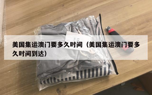 美国集运澳门要多久时间(美国集运澳门要多久时间到达)