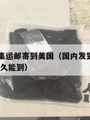 国际快递集运邮寄到美国(国内发到美国的国际快递,多久能到)
