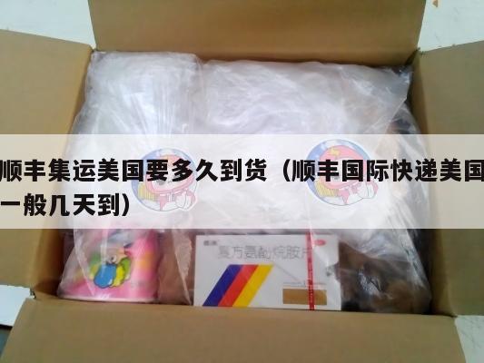 顺丰集运美国要多久到货(顺丰国际快递美国一般几天到)