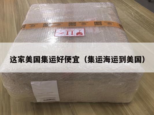 这家美国集运好便宜(集运海运到美国)