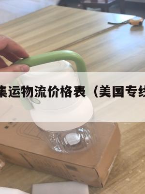 美国专线集运物流价格表(美国专线物流报价)