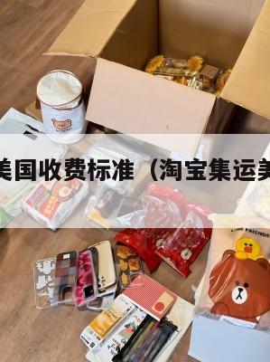 淘宝集运美国收费标准(淘宝集运美国收费标准是多少)
