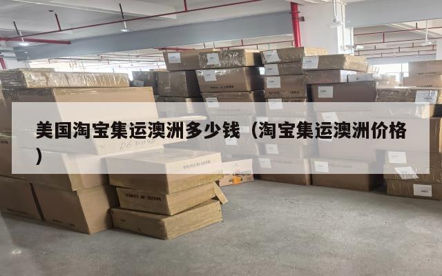 美国淘宝集运澳洲多少钱(淘宝集运澳洲价格)
