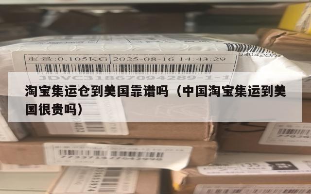 淘宝集运仓到美国靠谱吗（中国淘宝集运到美国很贵吗）