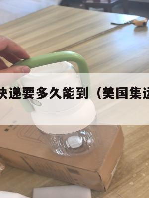 集运美国快递要多久能到(美国集运仓地址在哪里)